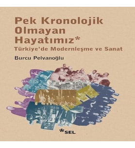 Pek Kronolojik Olmayan Hayatımız: Türkiye'de Modernleşme ve Sanat