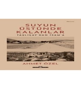 Suyun Üstünde Kalanlar / Taşlıçay'dan İsam'a