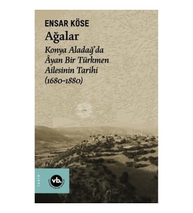 Ağalar: Konya Aladağ'da Ayan Bir Türkmen Ailesinin Tarihi 1680-1880