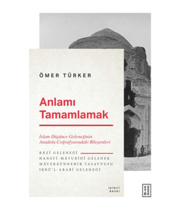 Anlamı Tamamlamak - İslam Düşünce Geleneğinin Anadolu Coğrafyasındaki Bileşenleri