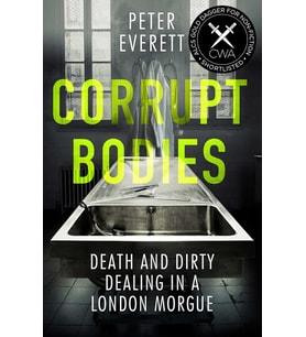 Corrupt Bodies: Death And Dirty Dealing At The Morgue: Shortlisted For Cwa Alcs Dagger For Non-Ficti