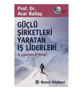Güçlü Şirketleri Yaratan İş Liderleri İş Liderlerinin El Kitabı