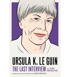 Ursula K. Le Guin: The Last Interview: And Other Conversations