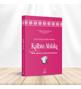 İhyâ-u Ulûmi'd-Dîn'den Kesitlerle Kalbin Ahlâkı