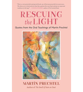 Rescuing The Light: Quotes From The Oral Teachings Of Martín Prechtel