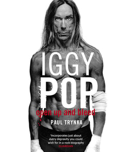 Iggy Pop: Open Up And Bleed: The Biography