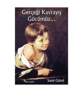 Gerçeği Kavrayış Gücümüz... Sami Gürel