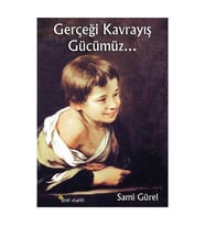 Gerçeği Kavrayış Gücümüz... Sami Gürel
