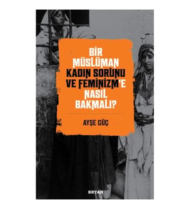 Bir Müslüman Kadın Sorunu ve Feminizm’e Nasıl Bakmalı?
