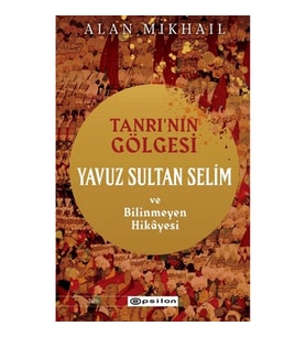 Tanrı’nın Gölgesi Yavuz Sultan Selim ve Bilinmeyen Hikayesi