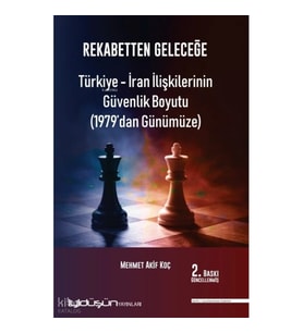 Rekabetten Geleceğe - Türkiye - İran İlişkilerinin Güvenlik Boyutu (1979’dan Günümüze)