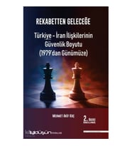 Rekabetten Geleceğe - Türkiye - İran İlişkilerinin Güvenlik Boyutu (1979’dan Günümüze)
