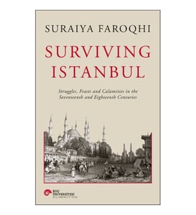 Surviving Istanbul - Struggles, Feasts and Calamities in the Seventeenth and Eighteenh Centuries