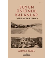 Suyun Üstünde Kalanlar - Taşlıçay'dan İsam'a