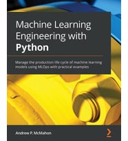 Machine Learning Engineering with Python: Manage the production life cycle of machine learning models using MLOps with practical examples Andrew Mcmahon