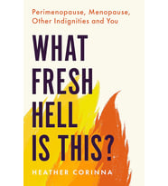 What Fresh Hell Is This?: Perimenopause, Menopause, Other Indignities And You