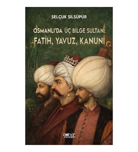 Osmanlı’da Üç Bilge Sultan: Fatih, Yavuz, Kanuni