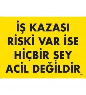 İş Kazası Riski Var İse Hiçbir Şey Acil Değildir Uyarı Levhası 25x35 KOD:445