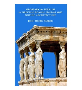 Glossary Of Term Use in Grecıan, Roman, Ita-lian And Gothic Archiıtecture