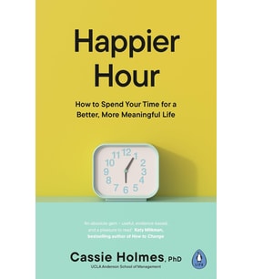 Happier Hour: How To Spend Your Time For A Better, More Meaningful Life