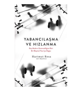 Yabancılaşma ve Hızlanma: Geç Modern Zamansallığına Dair Bir Eleştirel Teori’ye Doğru