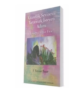 Eruğrul Oğuz Fırat - Güzellik Sevincini Yaratmak İsteyen Adam