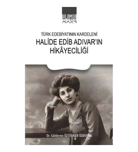 Türk Edebiyatının Kardeleni - Halide Edip Adıvar'ın Hikayeciliği