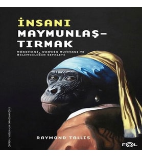 İnsanı Maymunlaştırmak –Nöromani, Dar Humması ve Bilimciliğin Sefaleti–