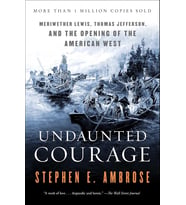 Undaunted Courage: Meriwether Lewis, Thomas Jefferson, And The Opening Of The American West