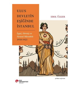 Ulus Devletin Eşiğinde İstanbul İşgal, Direniş Ve Siyasal Mücadele 1918-1923