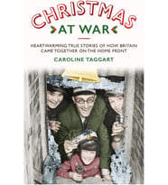 Christmas at War - True Stories of How Britain Came Together on the Home Front: True Stories of How Britain Came Together on the Home Front