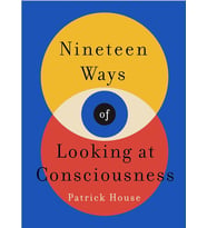 Nineteen Ways Of Looking At Consciousness: Our Leading Theories Of How Your Brain Really Works