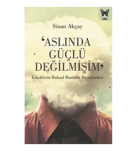 ‘Aslında Güçlü Değilmişim’: Erkeklerin Ruhsal Hastalık Deneyimleri