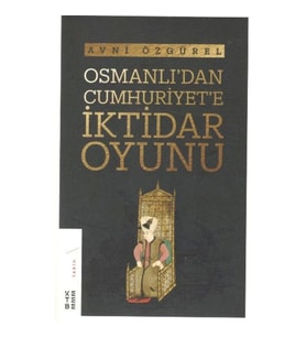 Osmanlı'dan Cumhuriyet'e İktidar Oyunu