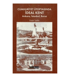 Cumhuriyet Ütopyasında İdeal Kent: Ankara, İstanbul, Bursa