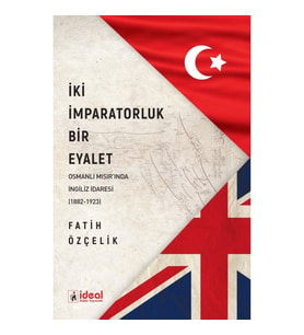İki İmparatorluk Bir Eyalet Osmanlı Mısır'ında İngiliz İdaresi (1882-1923)