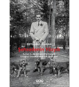 Şehzadenin Yüzyılı Sultan 2. Abdülhamid’in Torunu Ertuğrul Osman Efendi’nin Hatıraları