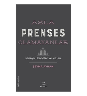 Asla Prenses Olamayanlar: Sanayici Babalar ve Kızları