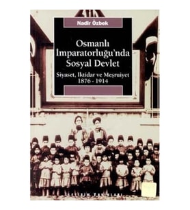 Osmanlı İmparatorluğu'nda Sosyal Devlet: Siyaset, İktidar ve Meşrutiyet 1876-1914