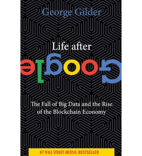 Life After Google: The Fall Of Big Data And The Rise Of The Blockchain Economy (Kapak Resmi Değişebi