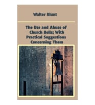 The Use and Abuse of Church Bells; With Practical Suggestions Concerning Them