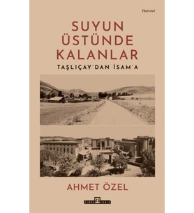 Suyun Üstünde Kalanlar - Taşlıçay'dan İsam'a