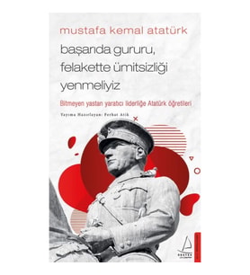 Mustafa Kemal Atatürk - Başarıda Gururu, Felakette Ümitsizliği Yenmeliyiz