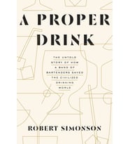 A Proper Drink: The Untold Story Of How A Band Of Bartenders Saved The Civilized Drinking World [A C (Krem)