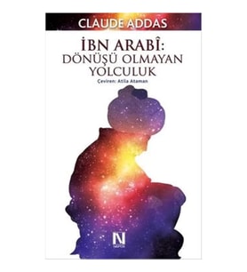 İbn Arabi : Dönüşü Olmayan Yolculuk