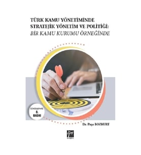 Türk Kamu Yönetiminde Stratejik Yönetim ve Politiği: Bir Kamu Kurumu Örneğinde