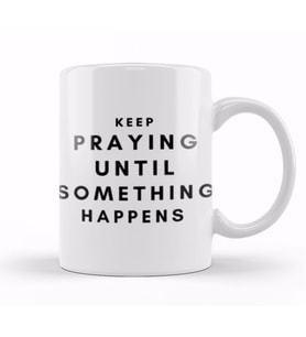 KEEP PRAYING UNTIL SOMETHING HAPPENS Kupa Bardak Porselen