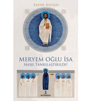 Meryem Oğlu İsa Nasıl Tanrılaştırıldı?