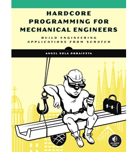 Hardcore Programming For Mechanical Engineers: Build Engineering Applications From Scratch