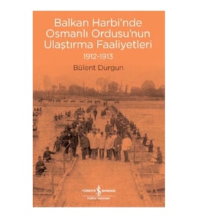 Balkan Harbi'nde Osmanlı Ordusu'nun Ulaştırma Faaliyetleri 1912-1913